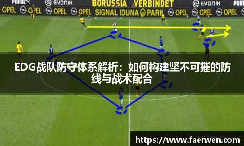 mk电竞EDG战队防守体系解析：如何构建坚不可摧的防线与战术配合