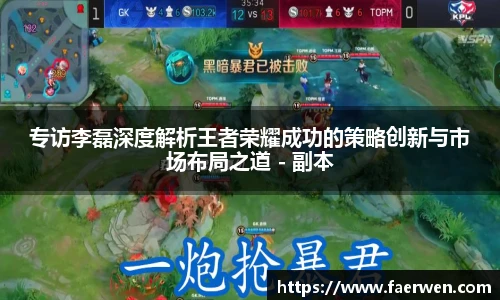 mk电竞专访李磊深度解析王者荣耀成功的策略创新与市场布局之道 - 副本